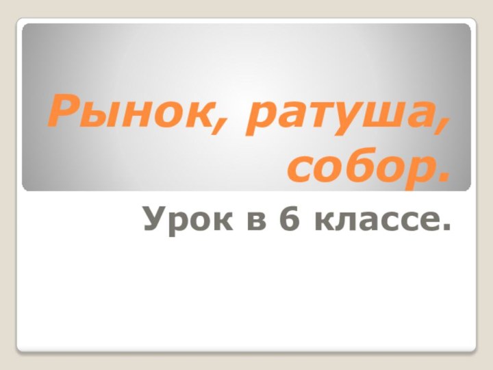 Рынок, ратуша, собор.Урок в 6 классе.