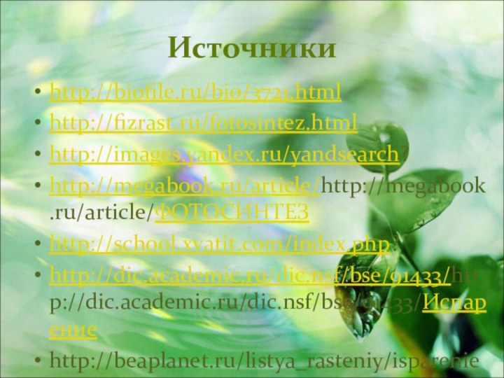 Источники http://biofile.ru/bio/3721.htmlhttp://fizrast.ru/fotosintez.htmlhttp://images.yandex.ru/yandsearch?http://megabook.ru/article/http://megabook.ru/article/ФОТОСИНТЕЗhttp://school.xvatit.com/index.php?http://dic.academic.ru/dic.nsf/bse/91433/http://dic.academic.ru/dic.nsf/bse/91433/Испарениеhttp://beaplanet.ru/listya_rasteniy/isparenie_vody.html