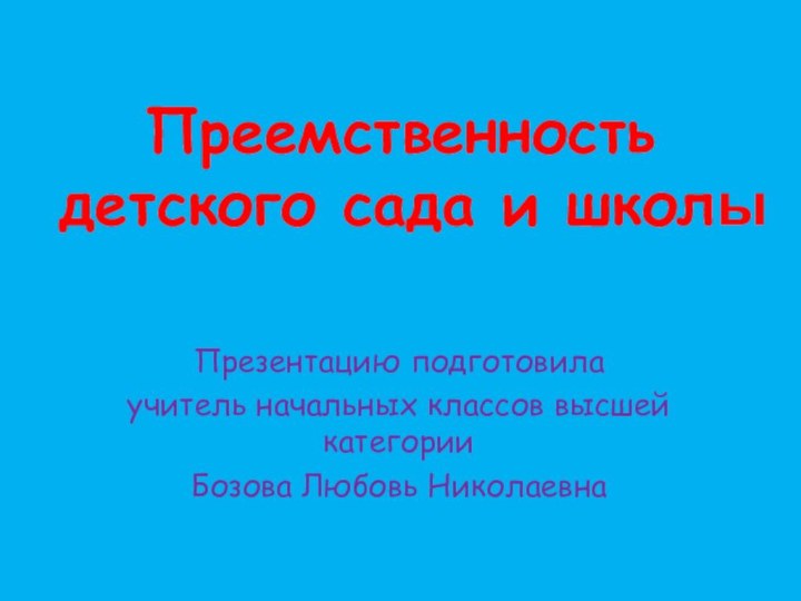 Преемственность  детского сада и школыПрезентацию подготовилаучитель начальных классов высшей категорииБозова Любовь Николаевна