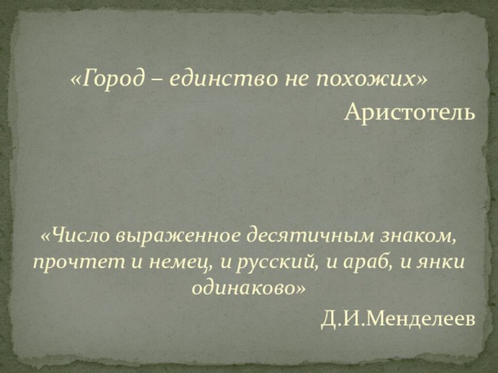 «Город – единство не похожих»Аристотель«Число выраженное десятичным знаком, прочтет и немец, и