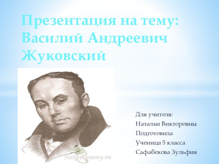 Для учителя:Натальи ВикторовныПодготовила Ученица 5 классаСафабекова ЗульфияПрезентация на тему: Василий Андреевич Жуковский