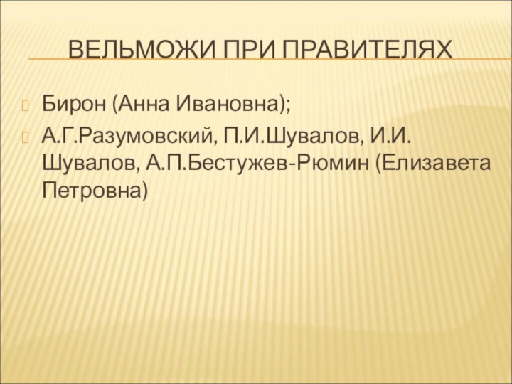 ВЕЛЬМОЖИ ПРИ ПРАВИТЕЛЯХБирон (Анна Ивановна);А.Г.Разумовский, П.И.Шувалов, И.И. Шувалов, А.П.Бестужев-Рюмин (Елизавета Петровна)