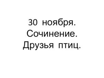 Презентация по русскому языку. Обучающее сочинение Друзья птиц (2 класс)