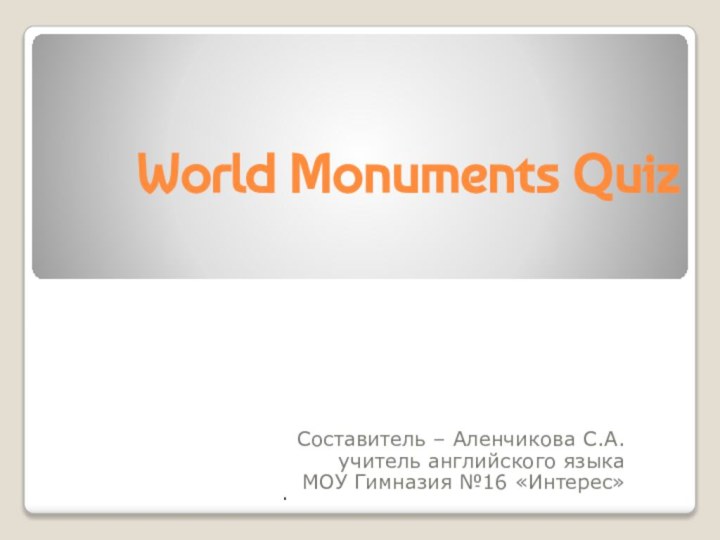 World Monuments QuizСоставитель – Аленчикова С.А.учитель английского языка МОУ Гимназия №16 «Интерес».