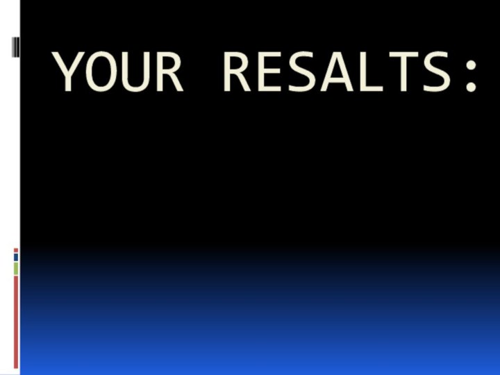 YOUR RESALTS: