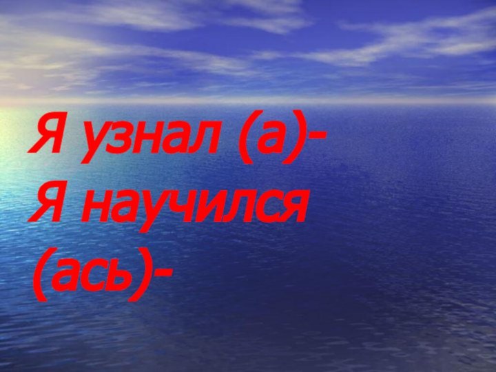 Я узнал (а)-Я научился(ась)-