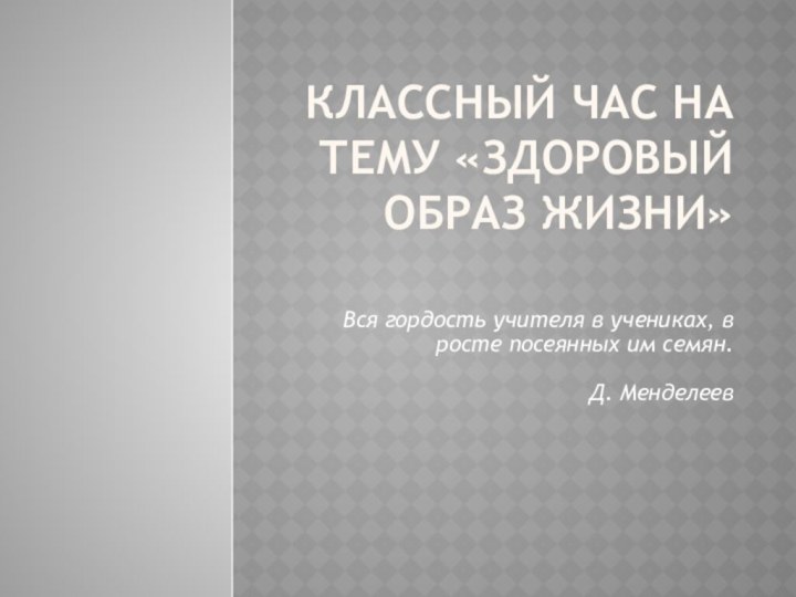 Классный час на тему «Здоровый образ жизни»  Вся гордость учителя в