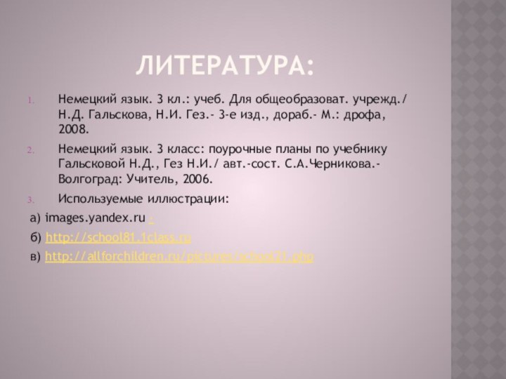 Литература:Немецкий язык. 3 кл.: учеб. Для общеобразоват. учрежд./ Н.Д. Гальскова, Н.И. Гез.-