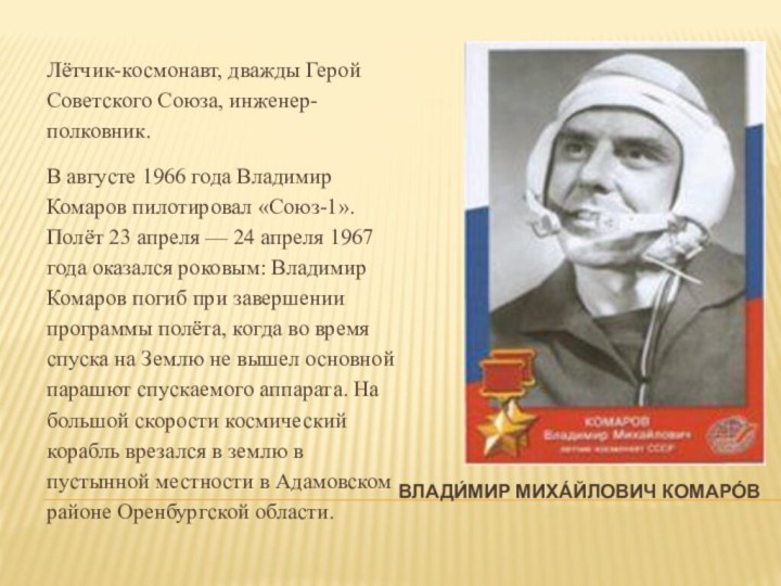 Влади́мир Миха́йлович Комаро́в Лётчик-космонавт, дважды Герой Советского Союза, инженер-полковник.В августе 1966 года