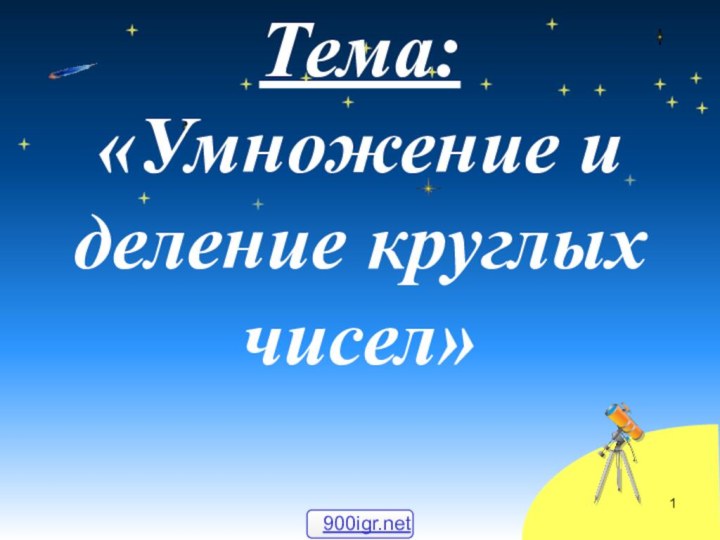 Тема:  «Умножение и деление круглых чисел»