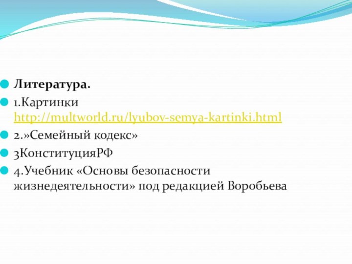 Литература.   1.Картинки http://multworld.ru/lyubov-semya-kartinki.html2.»Семейный кодекс»3КонституцияРФ4.Учебник «Основы безопасности жизнедеятельности» под редакцией Воробьева