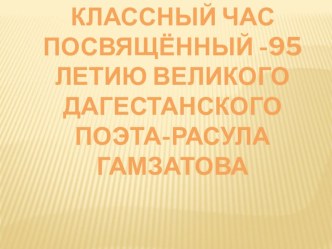 ПРЕЗЕНТАЦИЯ К КЛАССНОМУ ЧАСУ ПОСВЯЩЕННЫЙ :95 -ЛЕТИЮ ВЕЛИКОГО ДАГЕСТАНСКОГО ПОЭТА РАСУЛА ГАМЗАТОВА