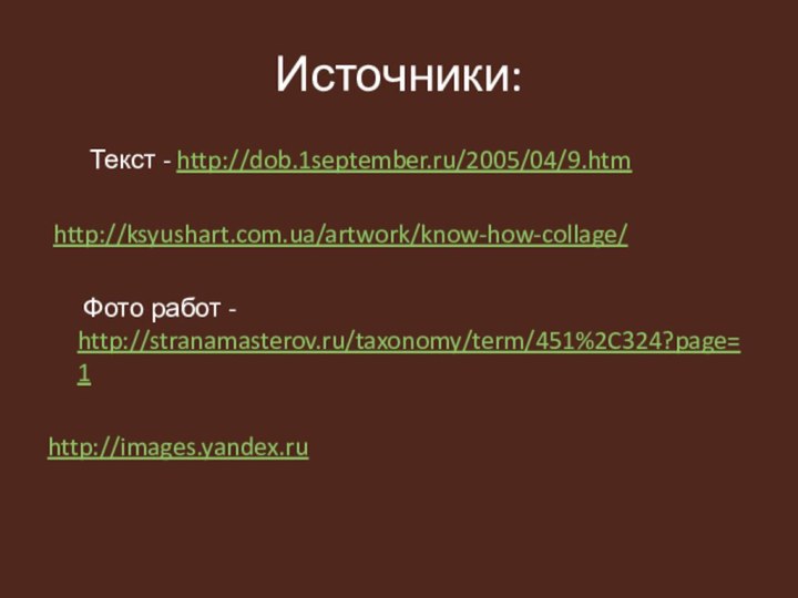 Источники:    Текст - http://dob.1september.ru/2005/04/9.htm http://ksyushart.com.ua/artwork/know-how-collage/   Фото работ - http://stranamasterov.ru/taxonomy/term/451%2C324?page=1http://images.yandex.ru