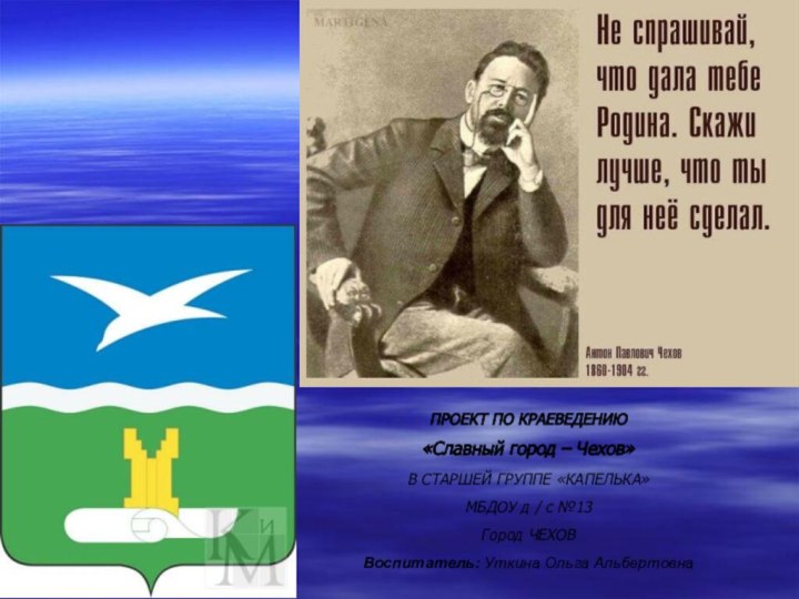 ПРОЕКТ ПО КРАЕВЕДЕНИЮ«Славный город – Чехов»В СТАРШЕЙ ГРУППЕ «КАПЕЛЬКА»МБДОУ д / с