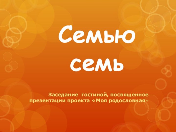 Семью семьЗаседание гостиной, посвященное презентации проекта «Моя родословная»