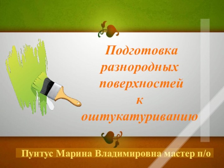 Пунтус Марина Владимировна мастер п/о. Подготовкаразнородных поверхностейкоштукатуриванию