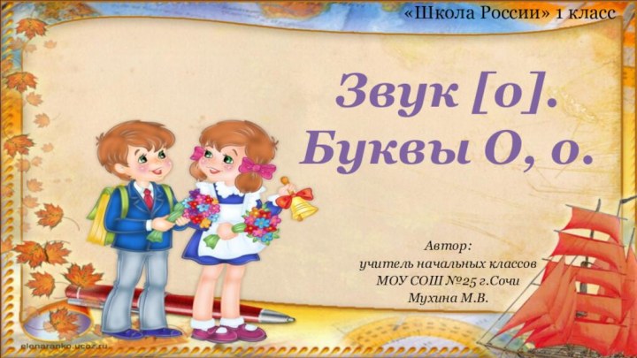 Автор:учитель начальных классовМОУ СОШ №25 г.СочиМухина М.В.Звук [о].Буквы О, о.«Школа России» 1 класс