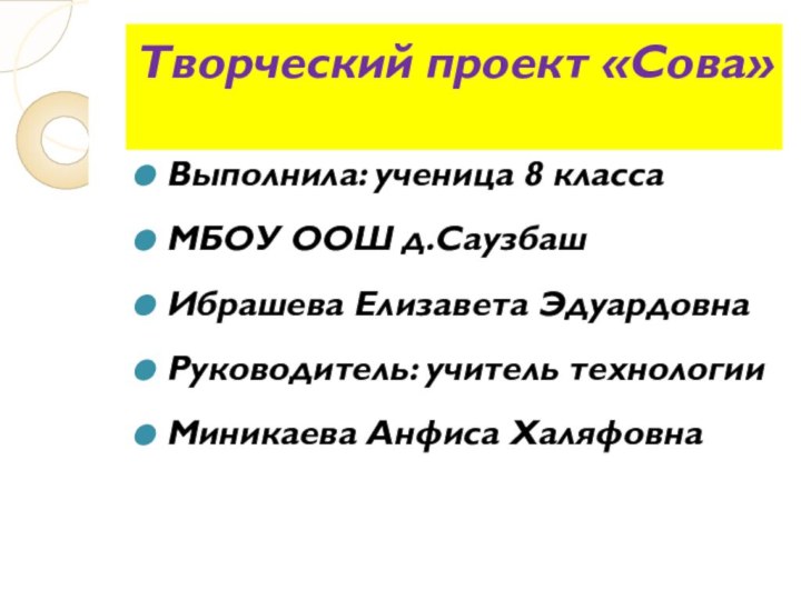 Творческий проект «Сова»Выполнила: ученица 8 классаМБОУ ООШ д.Саузбаш Ибрашева Елизавета ЭдуардовнаРуководитель: учитель технологииМиникаева Анфиса Халяфовна