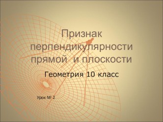 Презентация по теме:  Признак перпендикулярности прямой и плоскости.