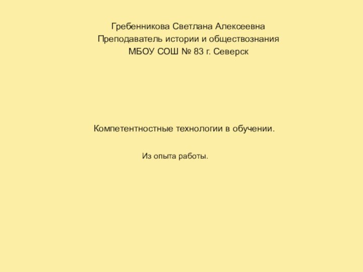 Компетентностные технологии в обучении.Гребенникова Светлана АлексеевнаПреподаватель истории и обществознанияМБОУ СОШ № 83 г. СеверскИз опыта работы.