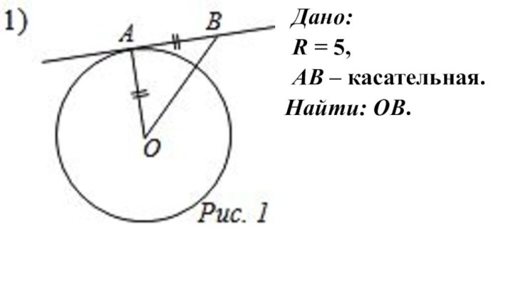 Дано:R = 5, АВ – касательная. Найти: ОВ.