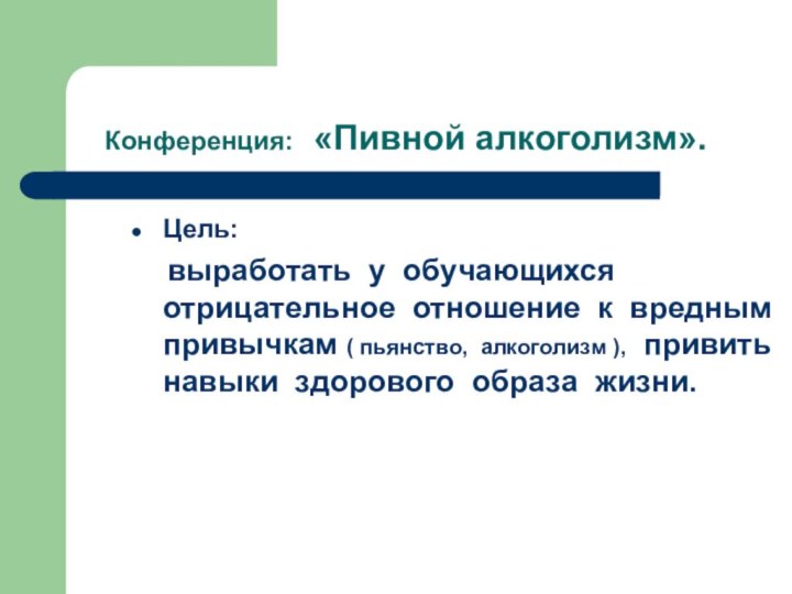 Конференция: «Пивной алкоголизм».Цель:   выработать у обучающихся отрицательное отношение к вредным