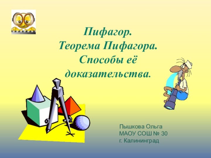 Пифагор. Теорема Пифагора. Способы её доказательства.Пышкова ОльгаМАОУ СОШ № 30г. Калининград