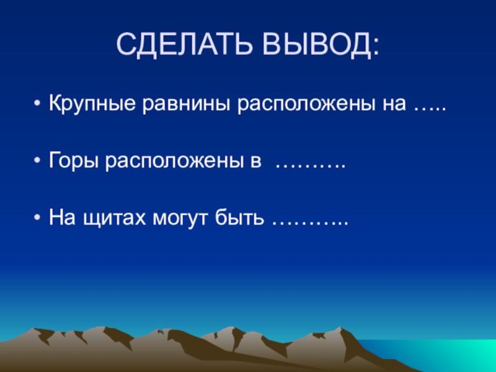 СДЕЛАТЬ ВЫВОД:Крупные равнины расположены на ….. Горы расположены в ………. На щитах могут быть ………..