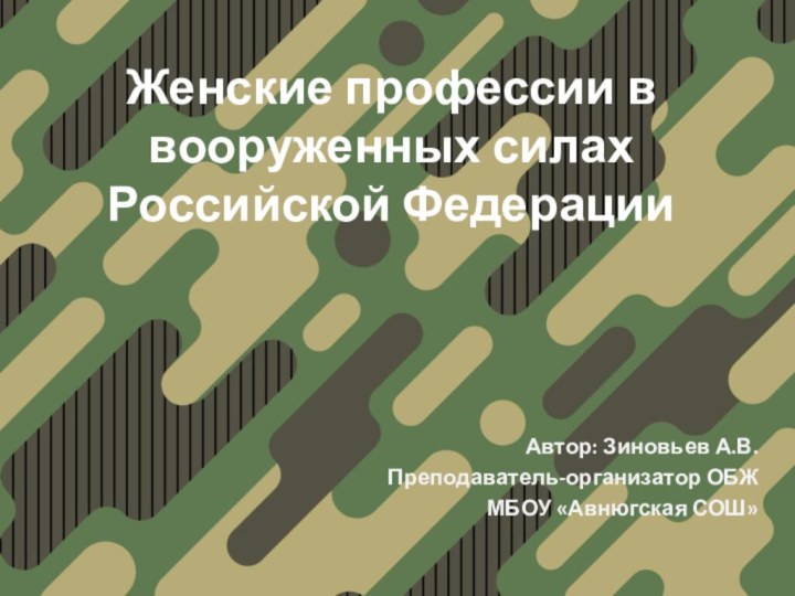 Женские профессии в вооруженных силах Российской ФедерацииАвтор: Зиновьев А.В.Преподаватель-организатор ОБЖМБОУ «Авнюгская СОШ»