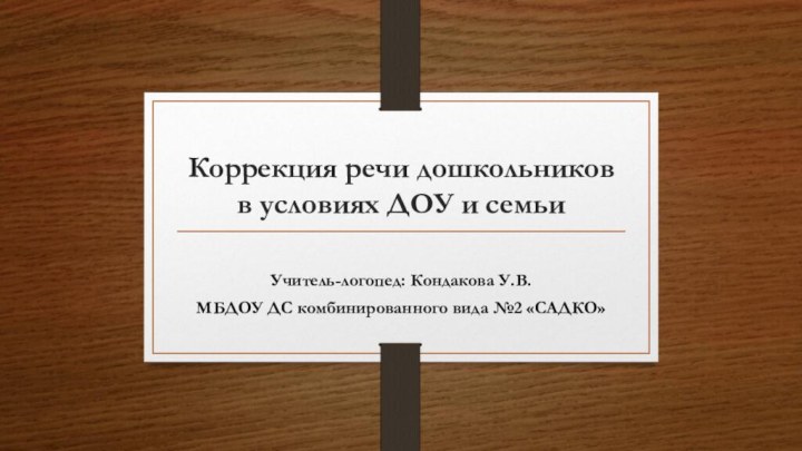 Коррекция речи дошкольников в условиях ДОУ и семьиУчитель-логопед: Кондакова У.В.МБДОУ ДС комбинированного вида №2 «САДКО»