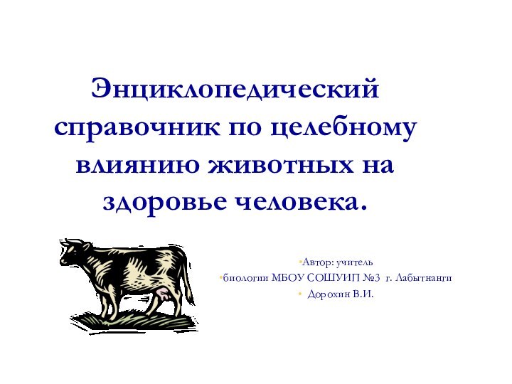 Энциклопедический справочник по целебному влиянию животных на здоровье человека.Автор: учитель биологии МБОУ