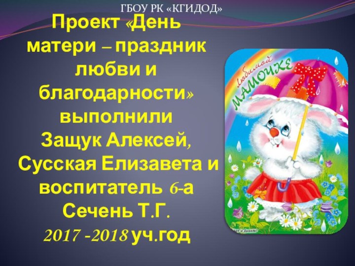 Проект «День матери – праздник любви и благодарности» выполнили Защук Алексей, Сусская