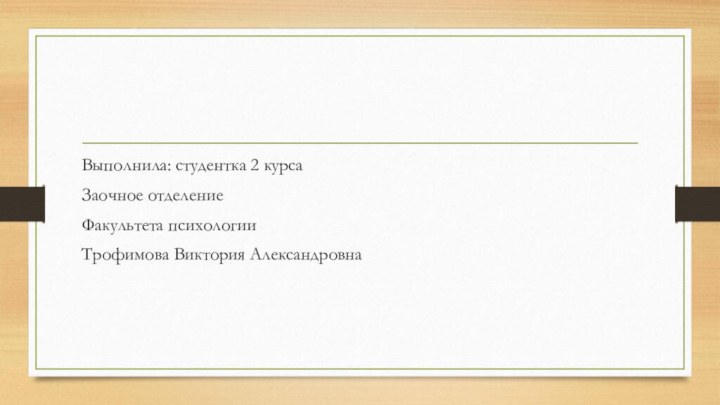 Выполнила: студентка 2 курсаЗаочное отделениеФакультета психологииТрофимова Виктория Александровна