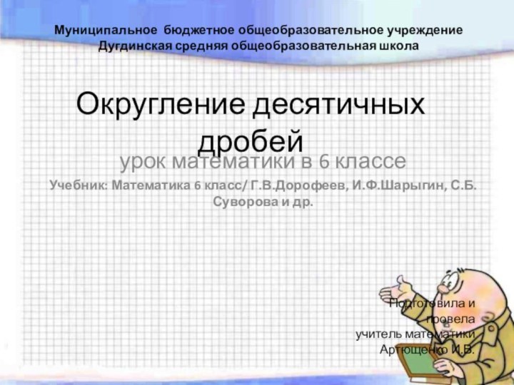 Округление десятичных дробейурок математики в 6 классеУчебник: Математика 6 класс/ Г.В.Дорофеев, И.Ф.Шарыгин,