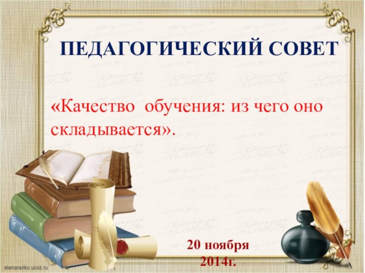 ПЕДАГОГИЧЕСКИЙ СОВЕТ20 ноября 2014г.«Качество обучения: из чего оно складывается».