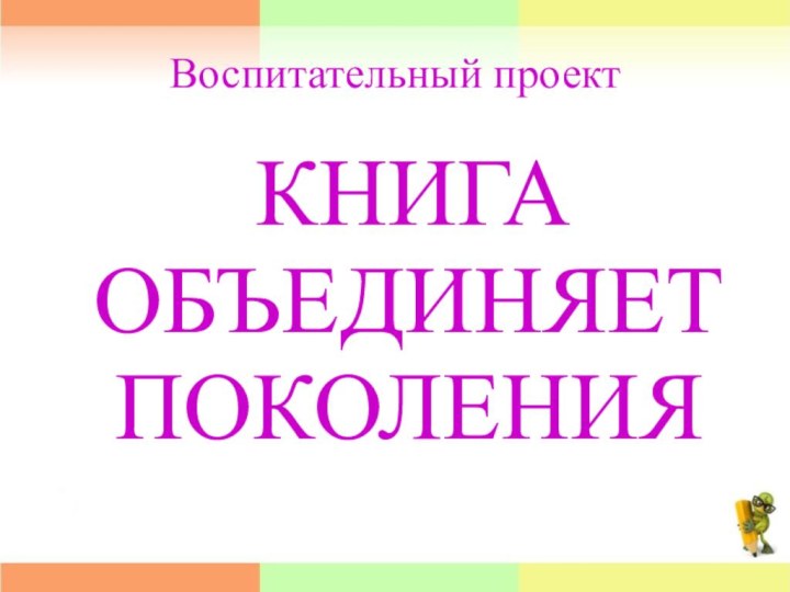 Воспитательный проект КНИГА ОБЪЕДИНЯЕТ ПОКОЛЕНИЯ