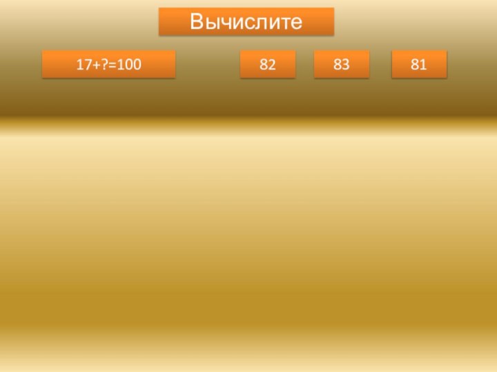 Вычислите17+?=100828381