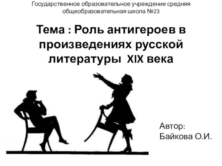 Государственное образовательное учреждение средняя общеобразовательная школа №23  Тема : Роль антигероев