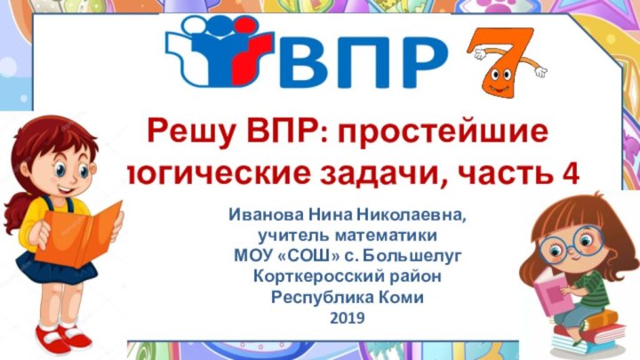 Решу ВПР: простейшие логические задачи, часть 4Иванова Нина Николаевна, учитель математикиМОУ «СОШ»