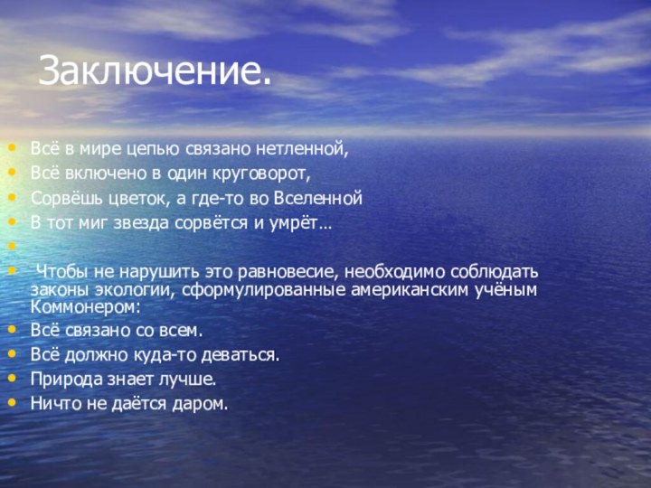 Заключение.Всё в мире цепью связано нетленной,Всё включено в один круговорот,Сорвёшь цветок, а