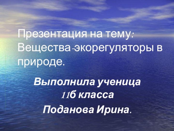 Презентация на тему: Вещества-экорегуляторы в природе.Выполнила ученица 11б классаПоданова Ирина.