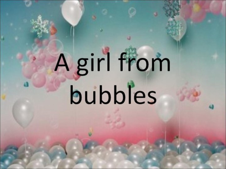 A girl from bubbles