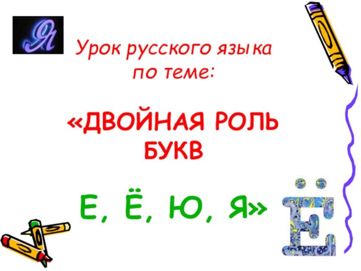 Урок русского языка по теме:  «ДВОЙНАЯ РОЛЬ БУКВ   Е, Ё, Ю, Я»