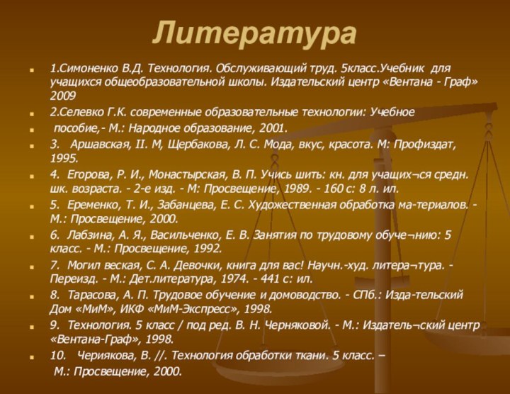 Литература 1.Симоненко В.Д. Технология. Обслуживающий труд. 5класс.Учебник для учащихся общеобразовательной школы. Издательский