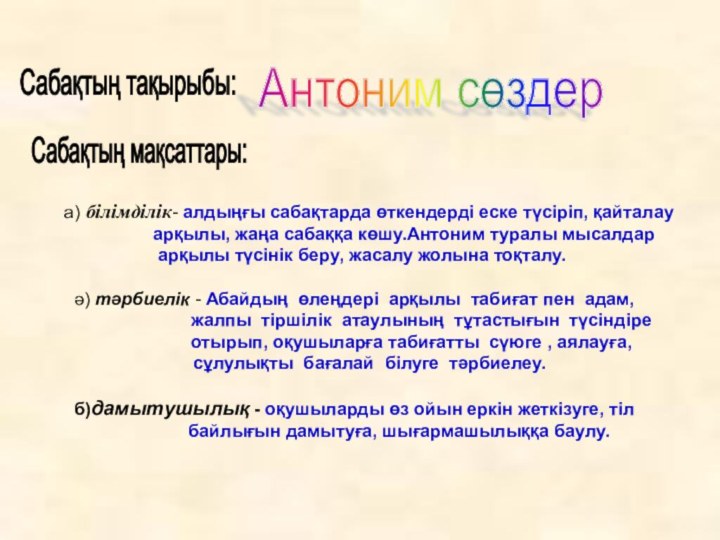 Сабақтың тақырыбы: Антоним сөздер Сабақтың мақсаттары:    а) білімділік- алдыңғы