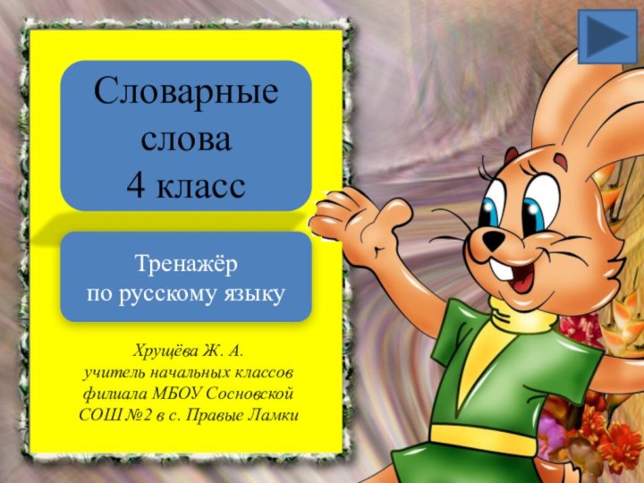 Словарные слова 4 классТренажёр по русскому языкуХрущёва Ж. А.учитель начальных классовфилиала МБОУ