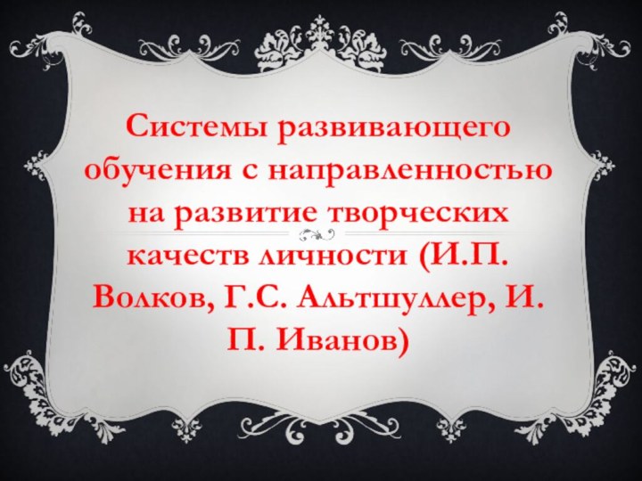 Системы развивающего обучения с направленностью на развитие творческих качеств личности (И.П. Волков, Г.С. Альтшуллер, И.П. Иванов)