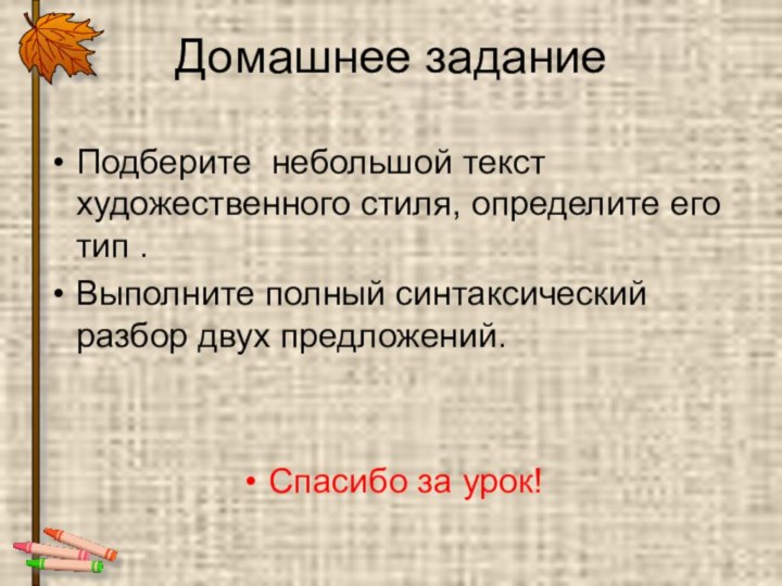 Домашнее заданиеПодберите небольшой текст художественного стиля, определите его тип .Выполните полный синтаксический