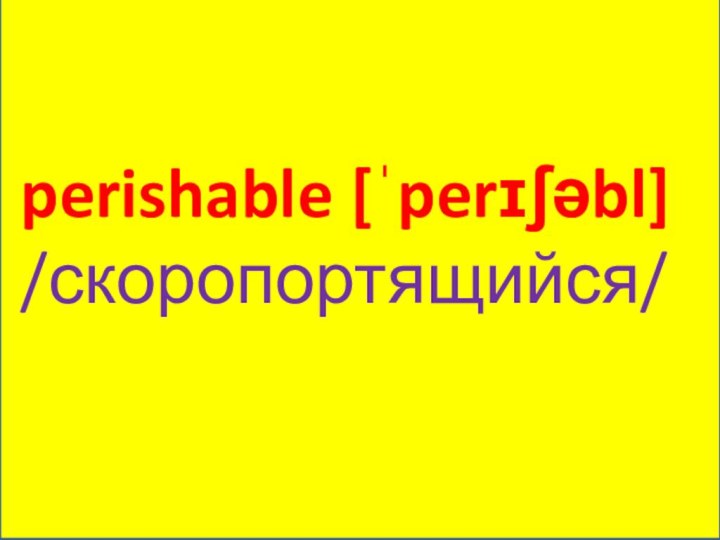 Poison perishable [ˈperɪʃəbl] /скоропортящийся/