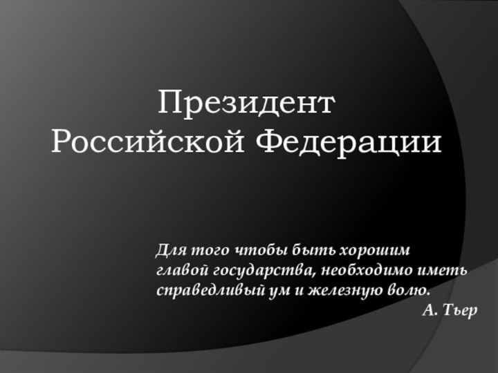 Президент  Российской ФедерацииДля того чтобы быть хорошим главой государства, необходимо иметь